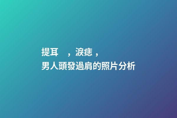 提耳，淚痣，男人頭發過肩的照片分析
